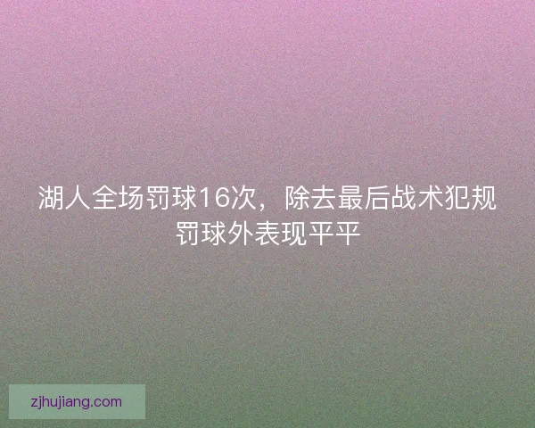 湖人全场罚球16次，除去最后战术犯规罚球外表现平平