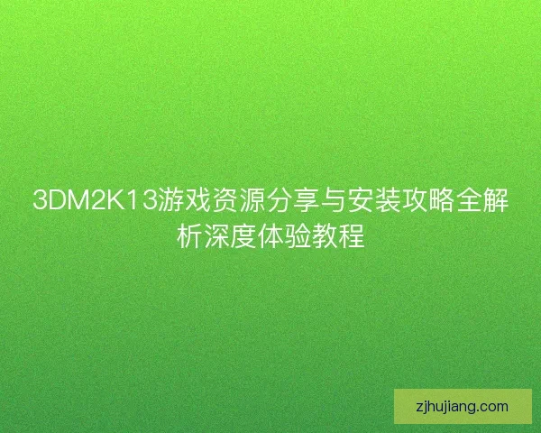 3DM2K13游戏资源分享与安装攻略全解析深度体验教程